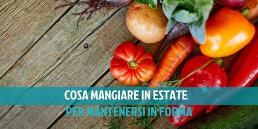 Cosa mangiare in estate per mantenersi in forma?